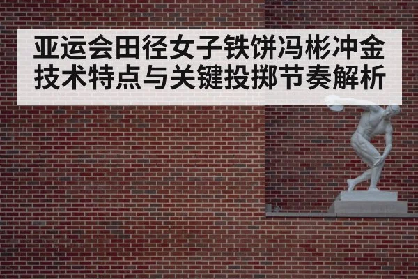 亚运会田径女子铁饼冯彬冲金技术特点与关键投掷节奏解析（bandao）