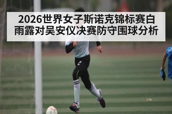 2026世界女子斯诺克锦标赛白雨露对吴安仪决赛防守围球分析