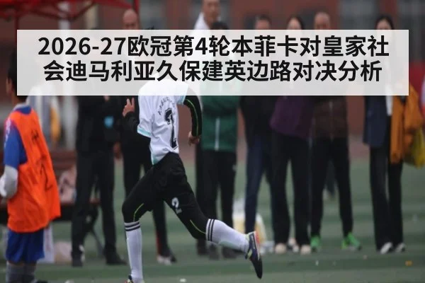 2026-27欧冠第4轮本菲卡对皇家社会迪马利亚久保建英边路对决分析