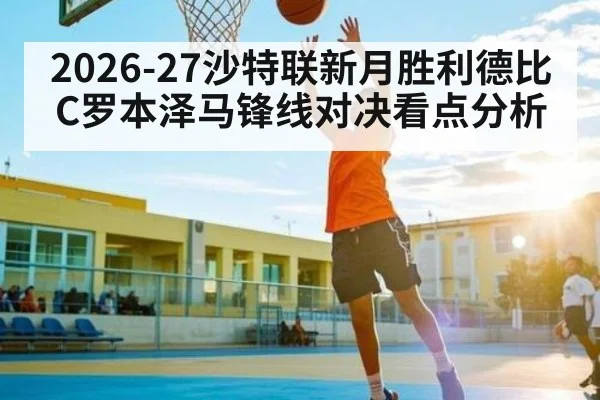 2026-27沙特联新月胜利德比 C罗本泽马锋线对决看点分析